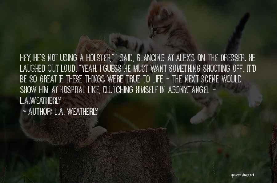 L.A. Weatherly Quotes: Hey, He's Not Using A Holster, I Said, Glancing At Alex's On The Dresser. He Laughed Out Loud. Yeah, I