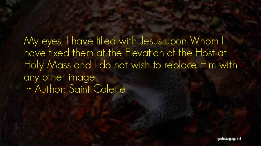 Saint Colette Quotes: My Eyes, I Have Filled With Jesus Upon Whom I Have Fixed Them At The Elevation Of The Host At