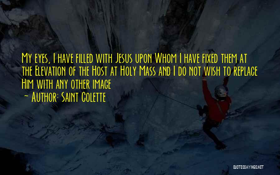 Saint Colette Quotes: My Eyes, I Have Filled With Jesus Upon Whom I Have Fixed Them At The Elevation Of The Host At