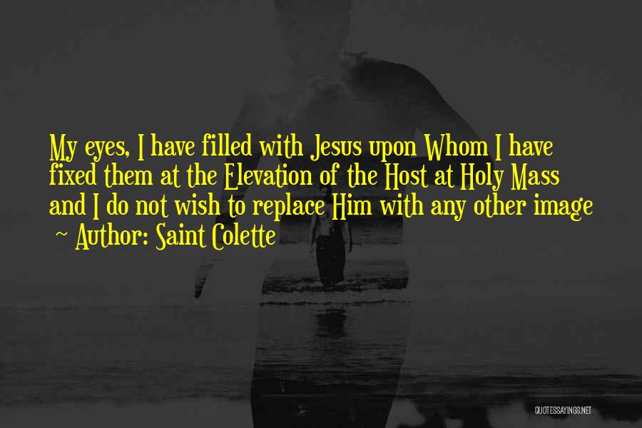 Saint Colette Quotes: My Eyes, I Have Filled With Jesus Upon Whom I Have Fixed Them At The Elevation Of The Host At