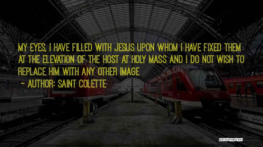 Saint Colette Quotes: My Eyes, I Have Filled With Jesus Upon Whom I Have Fixed Them At The Elevation Of The Host At