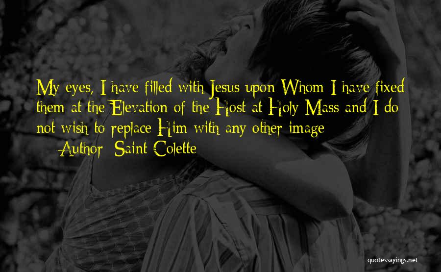 Saint Colette Quotes: My Eyes, I Have Filled With Jesus Upon Whom I Have Fixed Them At The Elevation Of The Host At