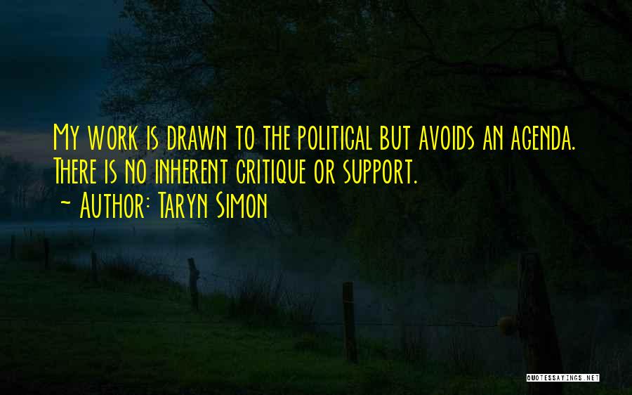 Taryn Simon Quotes: My Work Is Drawn To The Political But Avoids An Agenda. There Is No Inherent Critique Or Support.