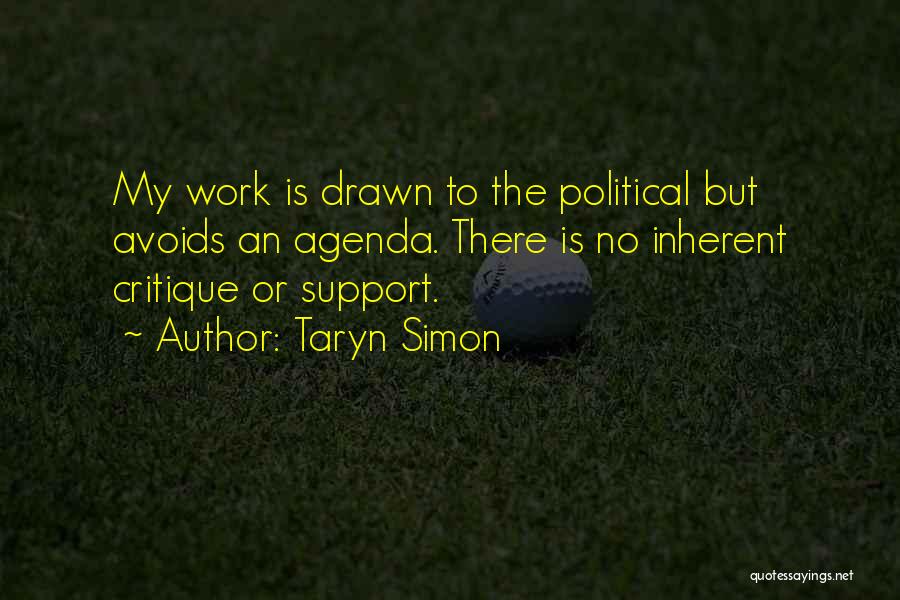 Taryn Simon Quotes: My Work Is Drawn To The Political But Avoids An Agenda. There Is No Inherent Critique Or Support.