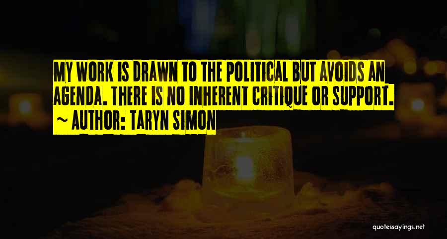 Taryn Simon Quotes: My Work Is Drawn To The Political But Avoids An Agenda. There Is No Inherent Critique Or Support.