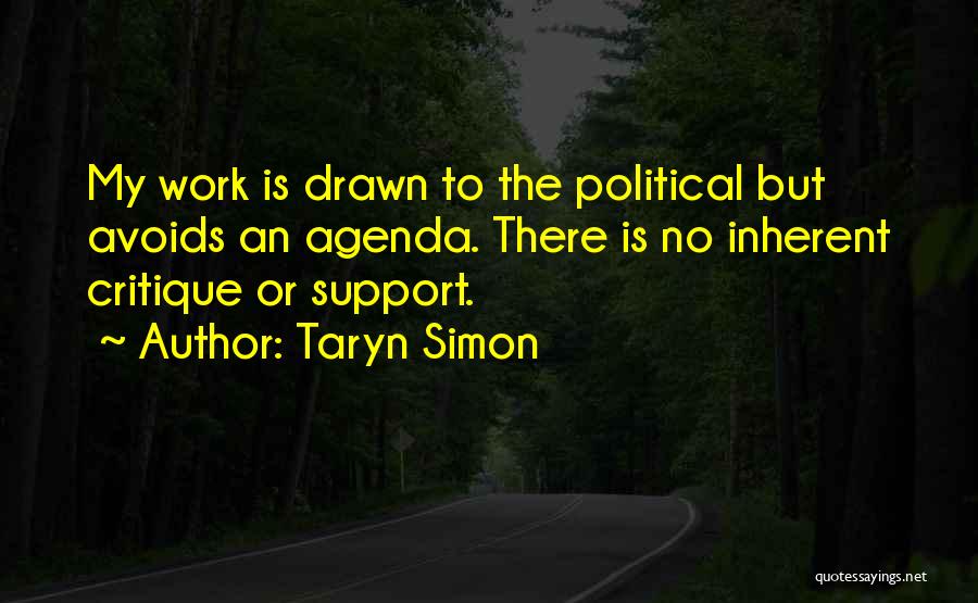 Taryn Simon Quotes: My Work Is Drawn To The Political But Avoids An Agenda. There Is No Inherent Critique Or Support.