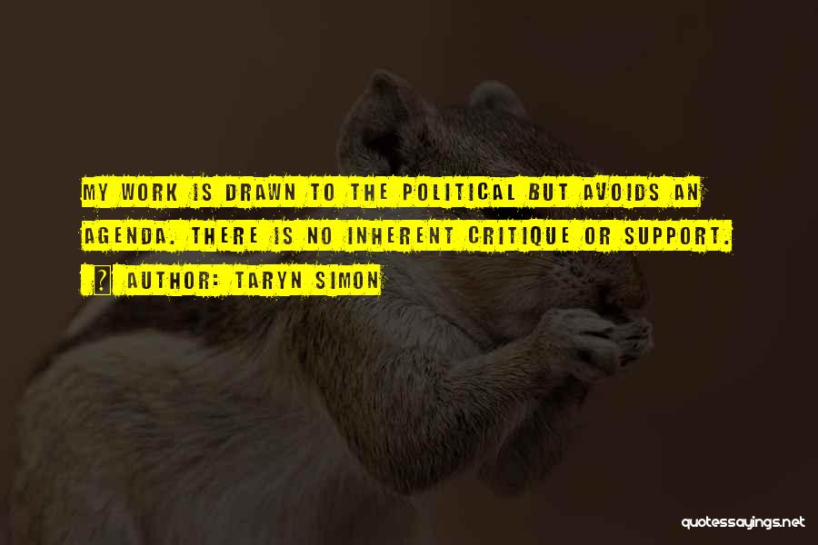 Taryn Simon Quotes: My Work Is Drawn To The Political But Avoids An Agenda. There Is No Inherent Critique Or Support.