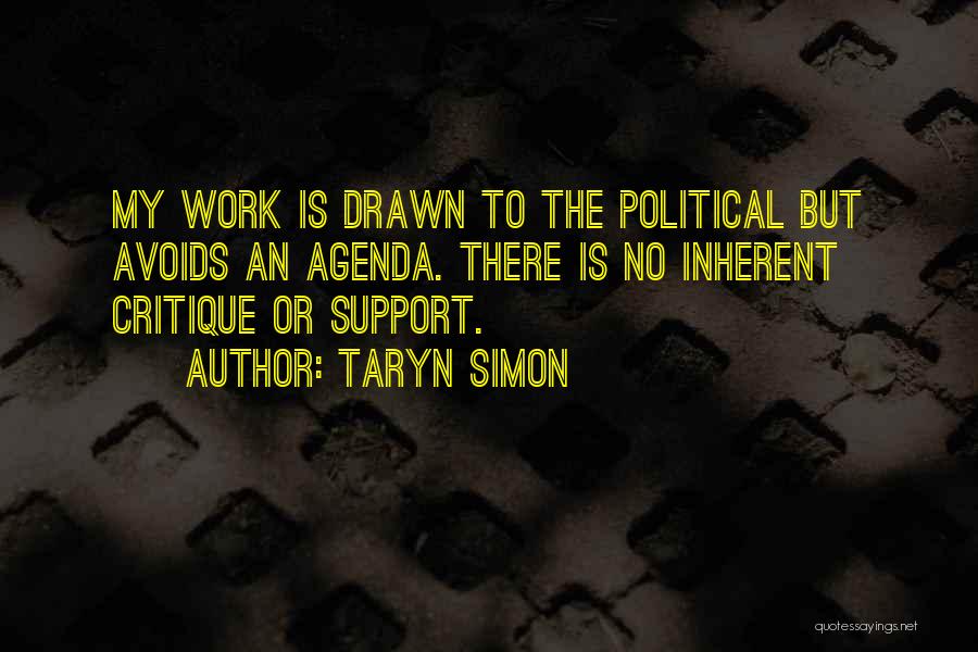 Taryn Simon Quotes: My Work Is Drawn To The Political But Avoids An Agenda. There Is No Inherent Critique Or Support.