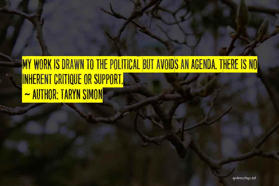 Taryn Simon Quotes: My Work Is Drawn To The Political But Avoids An Agenda. There Is No Inherent Critique Or Support.