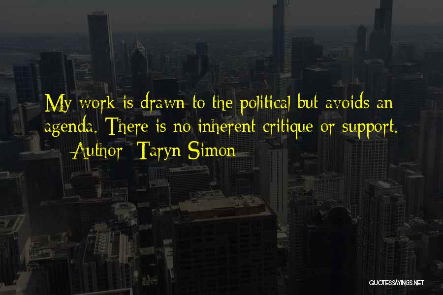 Taryn Simon Quotes: My Work Is Drawn To The Political But Avoids An Agenda. There Is No Inherent Critique Or Support.