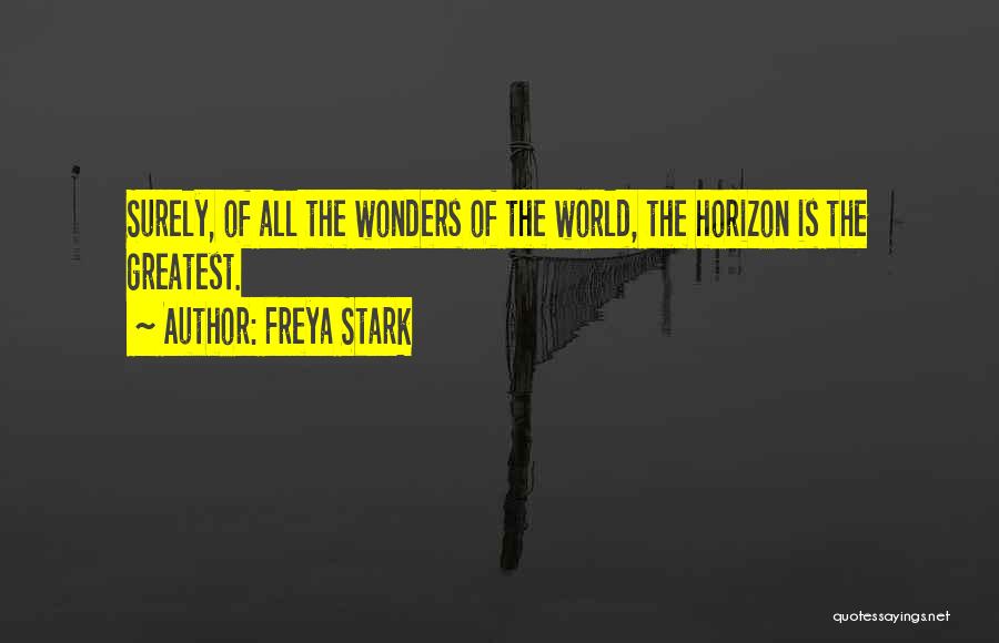 Freya Stark Quotes: Surely, Of All The Wonders Of The World, The Horizon Is The Greatest.