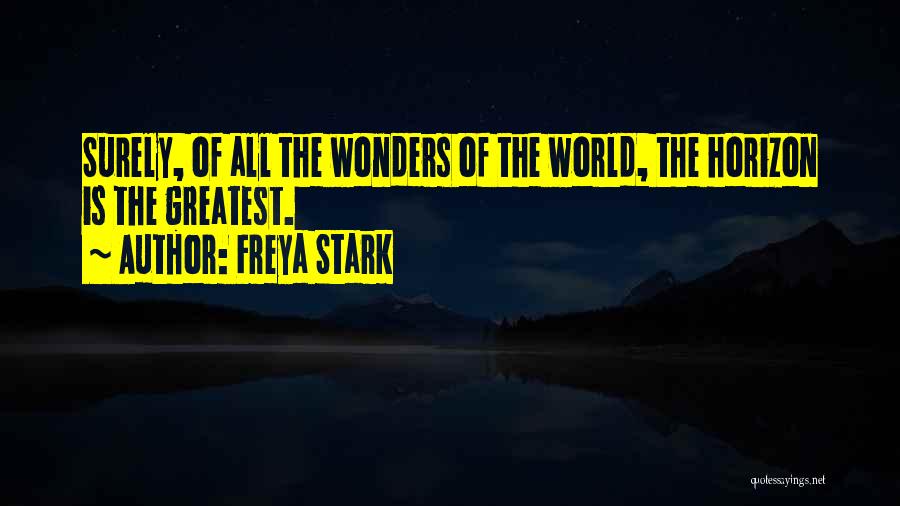 Freya Stark Quotes: Surely, Of All The Wonders Of The World, The Horizon Is The Greatest.