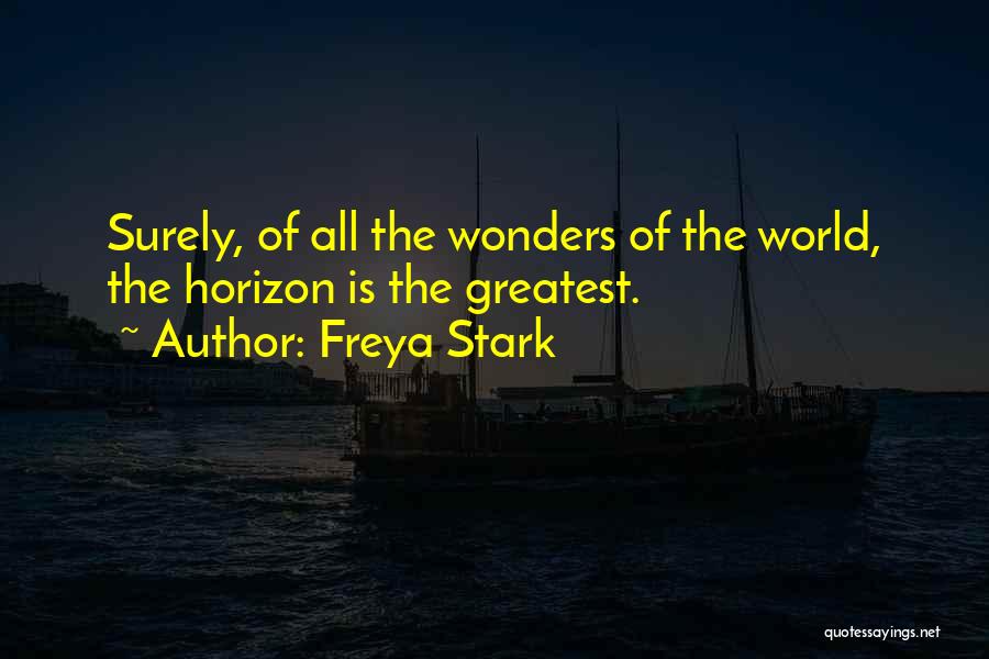 Freya Stark Quotes: Surely, Of All The Wonders Of The World, The Horizon Is The Greatest.