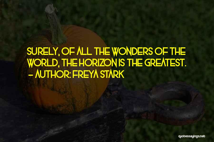 Freya Stark Quotes: Surely, Of All The Wonders Of The World, The Horizon Is The Greatest.