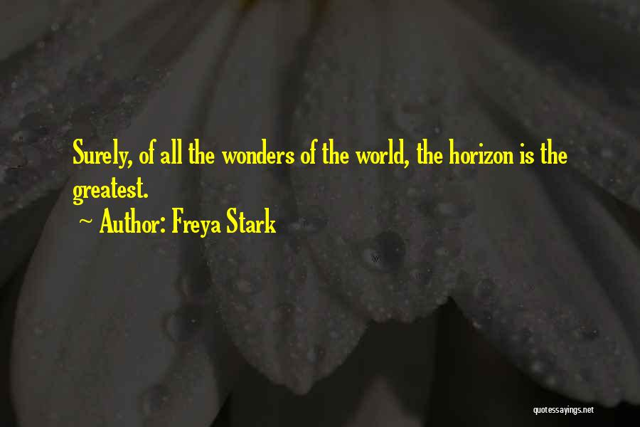 Freya Stark Quotes: Surely, Of All The Wonders Of The World, The Horizon Is The Greatest.