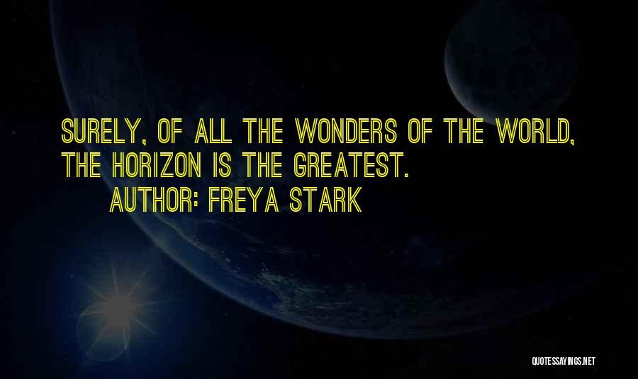 Freya Stark Quotes: Surely, Of All The Wonders Of The World, The Horizon Is The Greatest.