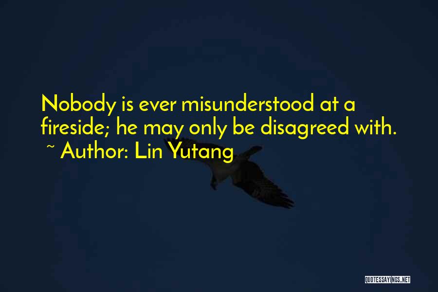 Lin Yutang Quotes: Nobody Is Ever Misunderstood At A Fireside; He May Only Be Disagreed With.