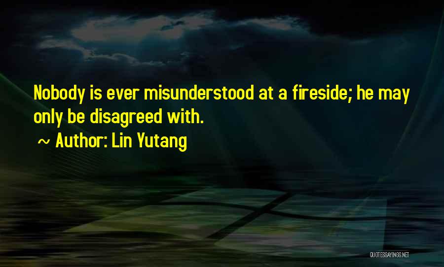 Lin Yutang Quotes: Nobody Is Ever Misunderstood At A Fireside; He May Only Be Disagreed With.