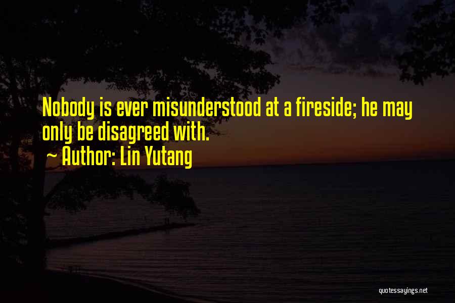 Lin Yutang Quotes: Nobody Is Ever Misunderstood At A Fireside; He May Only Be Disagreed With.