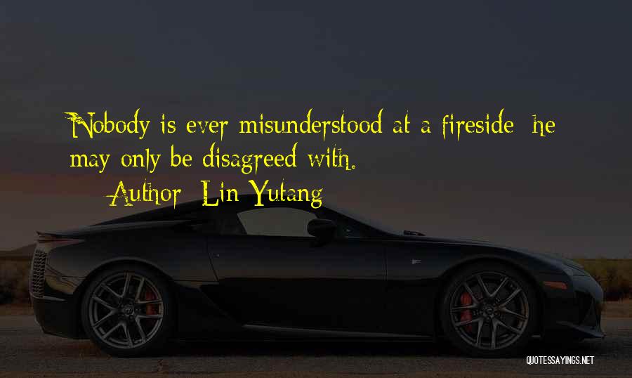 Lin Yutang Quotes: Nobody Is Ever Misunderstood At A Fireside; He May Only Be Disagreed With.