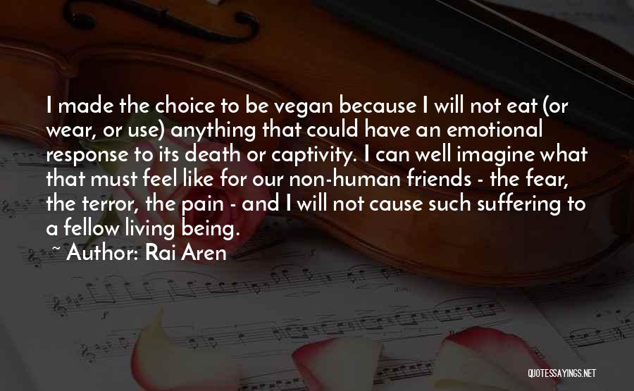 Rai Aren Quotes: I Made The Choice To Be Vegan Because I Will Not Eat (or Wear, Or Use) Anything That Could Have