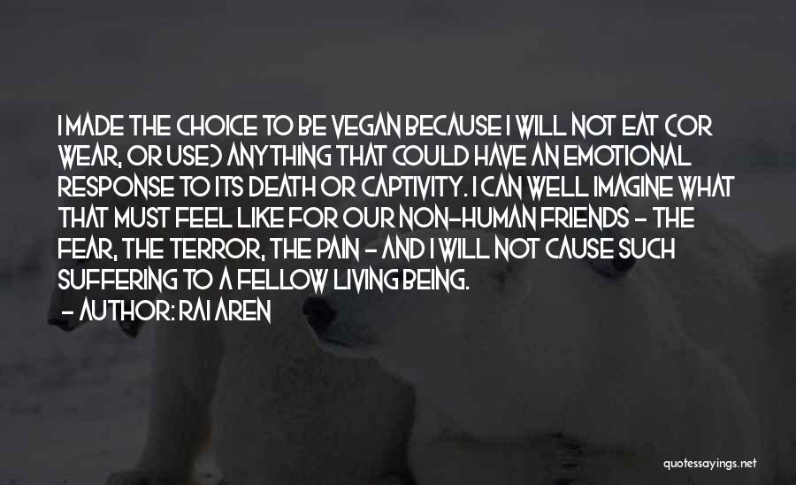 Rai Aren Quotes: I Made The Choice To Be Vegan Because I Will Not Eat (or Wear, Or Use) Anything That Could Have