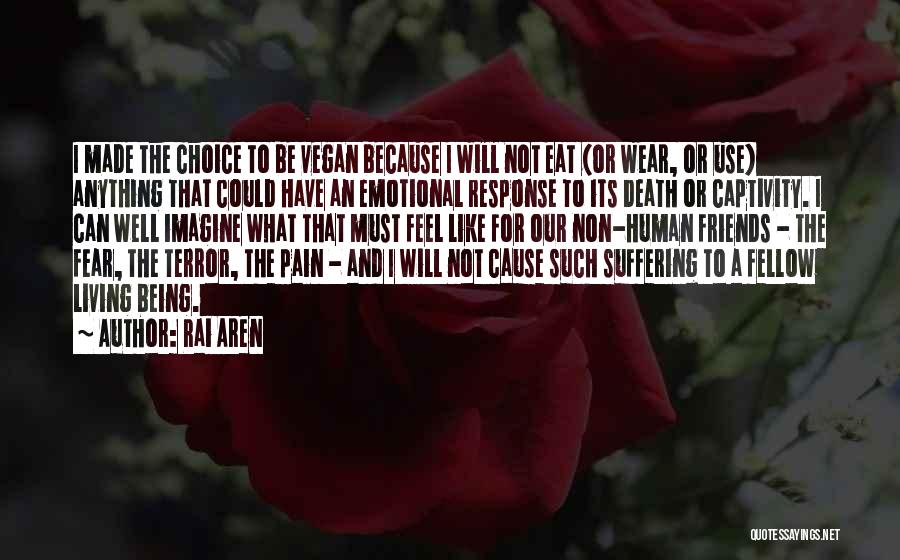 Rai Aren Quotes: I Made The Choice To Be Vegan Because I Will Not Eat (or Wear, Or Use) Anything That Could Have