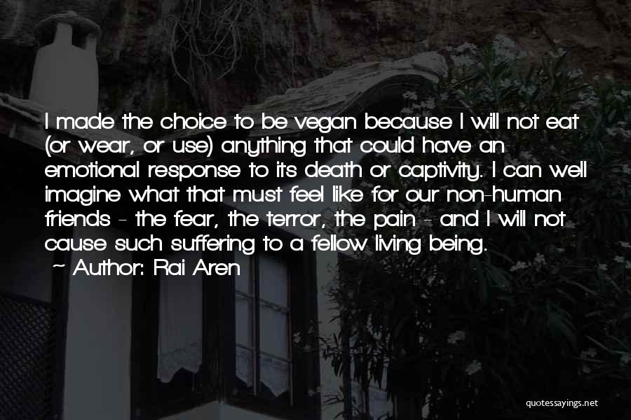 Rai Aren Quotes: I Made The Choice To Be Vegan Because I Will Not Eat (or Wear, Or Use) Anything That Could Have