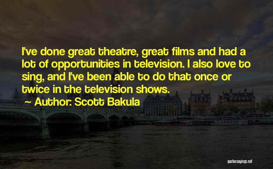 Scott Bakula Quotes: I've Done Great Theatre, Great Films And Had A Lot Of Opportunities In Television. I Also Love To Sing, And