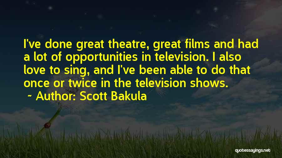 Scott Bakula Quotes: I've Done Great Theatre, Great Films And Had A Lot Of Opportunities In Television. I Also Love To Sing, And