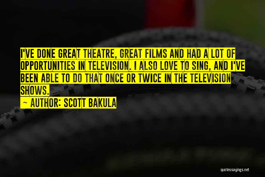 Scott Bakula Quotes: I've Done Great Theatre, Great Films And Had A Lot Of Opportunities In Television. I Also Love To Sing, And