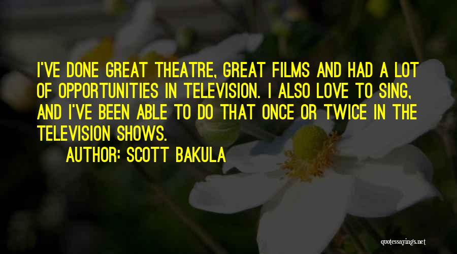 Scott Bakula Quotes: I've Done Great Theatre, Great Films And Had A Lot Of Opportunities In Television. I Also Love To Sing, And