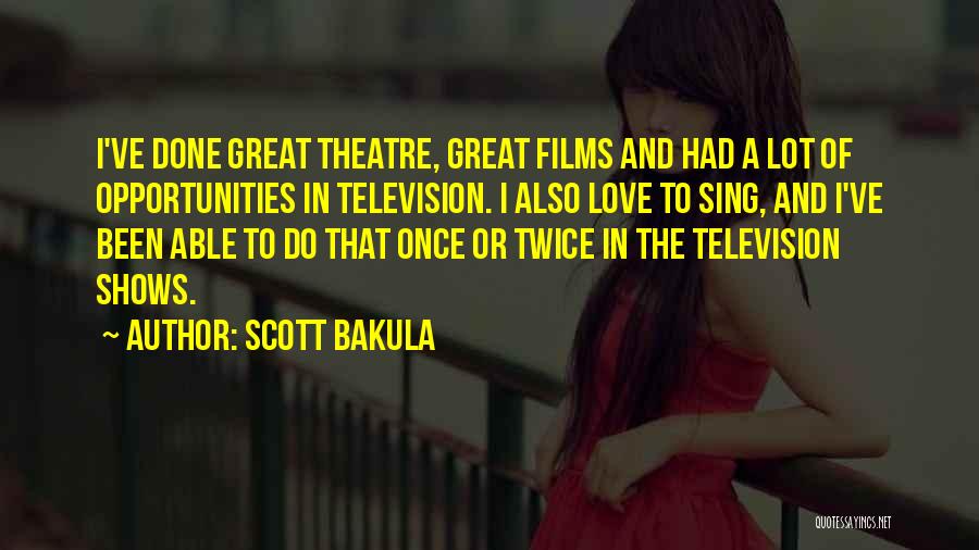 Scott Bakula Quotes: I've Done Great Theatre, Great Films And Had A Lot Of Opportunities In Television. I Also Love To Sing, And