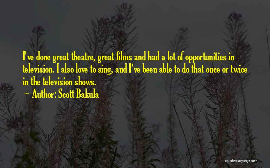 Scott Bakula Quotes: I've Done Great Theatre, Great Films And Had A Lot Of Opportunities In Television. I Also Love To Sing, And