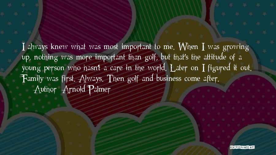 Arnold Palmer Quotes: I Always Knew What Was Most Important To Me. When I Was Growing Up, Nothing Was More Important Than Golf,