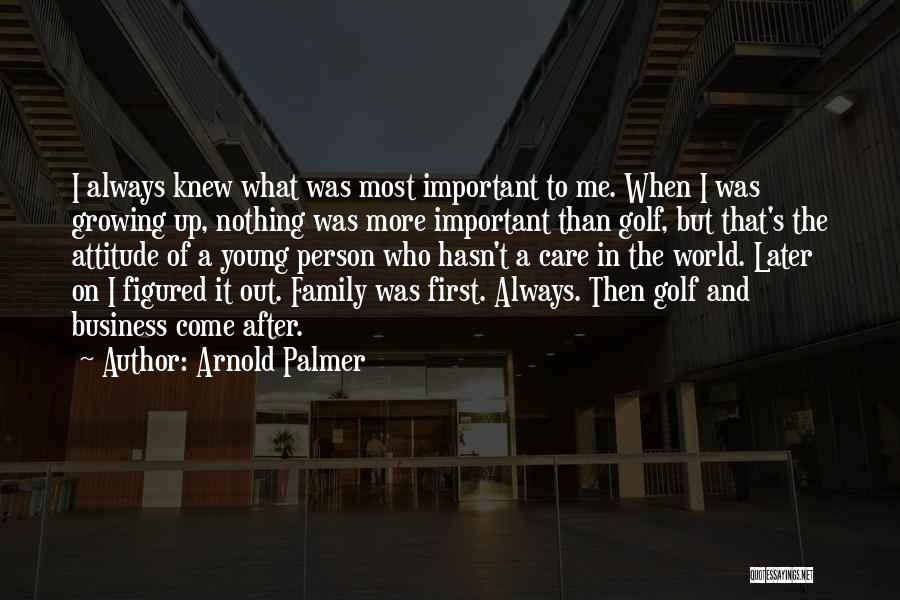 Arnold Palmer Quotes: I Always Knew What Was Most Important To Me. When I Was Growing Up, Nothing Was More Important Than Golf,