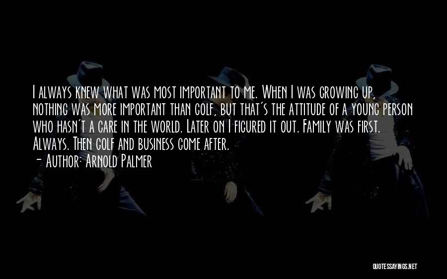 Arnold Palmer Quotes: I Always Knew What Was Most Important To Me. When I Was Growing Up, Nothing Was More Important Than Golf,