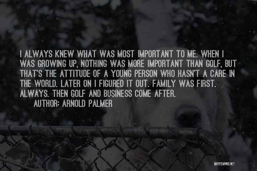 Arnold Palmer Quotes: I Always Knew What Was Most Important To Me. When I Was Growing Up, Nothing Was More Important Than Golf,