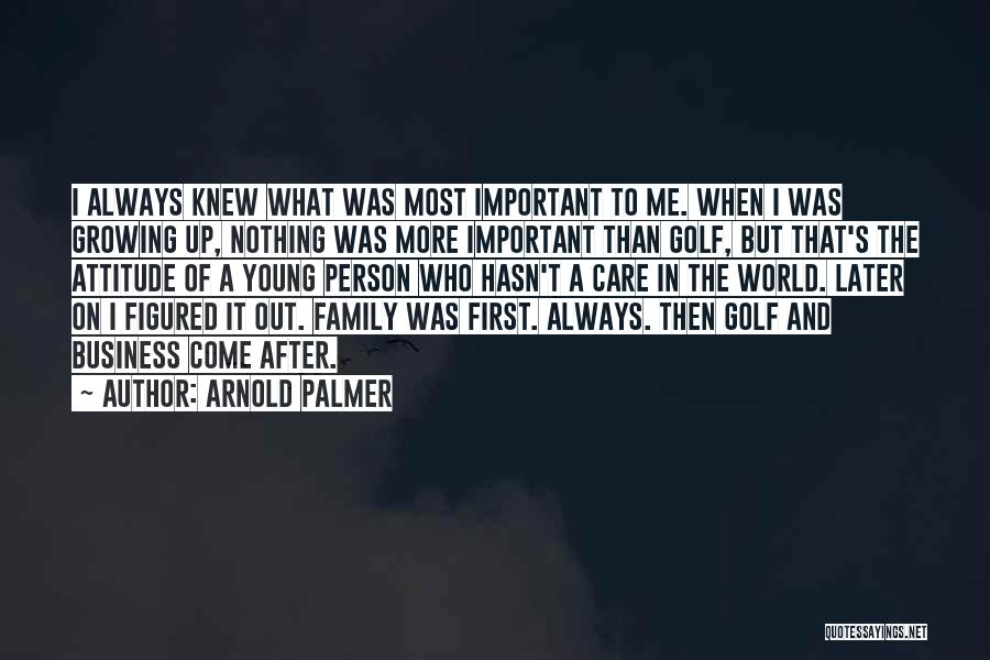 Arnold Palmer Quotes: I Always Knew What Was Most Important To Me. When I Was Growing Up, Nothing Was More Important Than Golf,