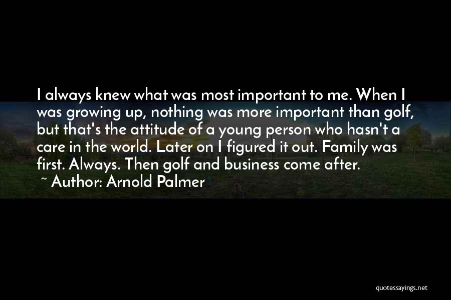 Arnold Palmer Quotes: I Always Knew What Was Most Important To Me. When I Was Growing Up, Nothing Was More Important Than Golf,