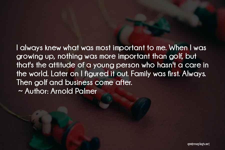 Arnold Palmer Quotes: I Always Knew What Was Most Important To Me. When I Was Growing Up, Nothing Was More Important Than Golf,