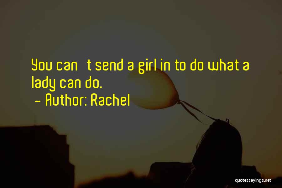 Rachel Quotes: You Can't Send A Girl In To Do What A Lady Can Do.