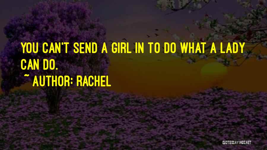Rachel Quotes: You Can't Send A Girl In To Do What A Lady Can Do.