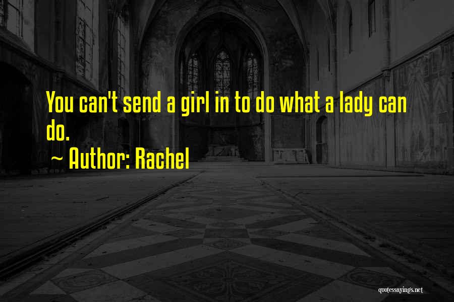 Rachel Quotes: You Can't Send A Girl In To Do What A Lady Can Do.