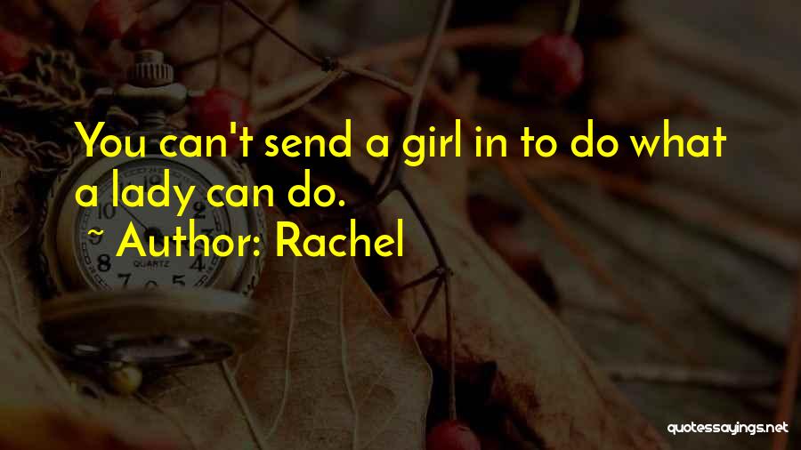 Rachel Quotes: You Can't Send A Girl In To Do What A Lady Can Do.