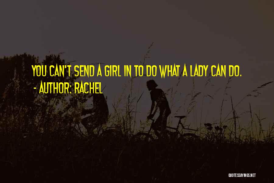 Rachel Quotes: You Can't Send A Girl In To Do What A Lady Can Do.