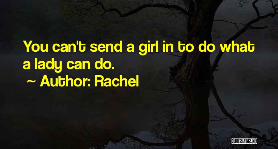 Rachel Quotes: You Can't Send A Girl In To Do What A Lady Can Do.