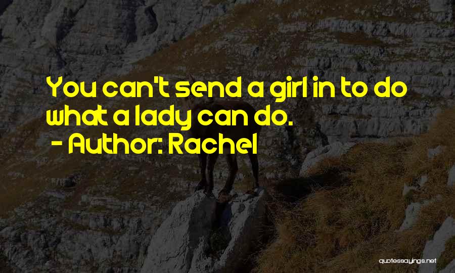 Rachel Quotes: You Can't Send A Girl In To Do What A Lady Can Do.
