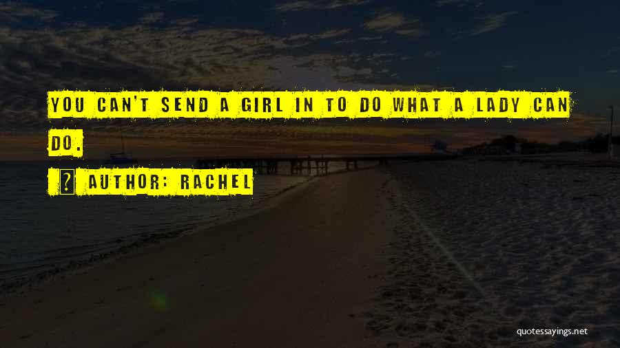 Rachel Quotes: You Can't Send A Girl In To Do What A Lady Can Do.