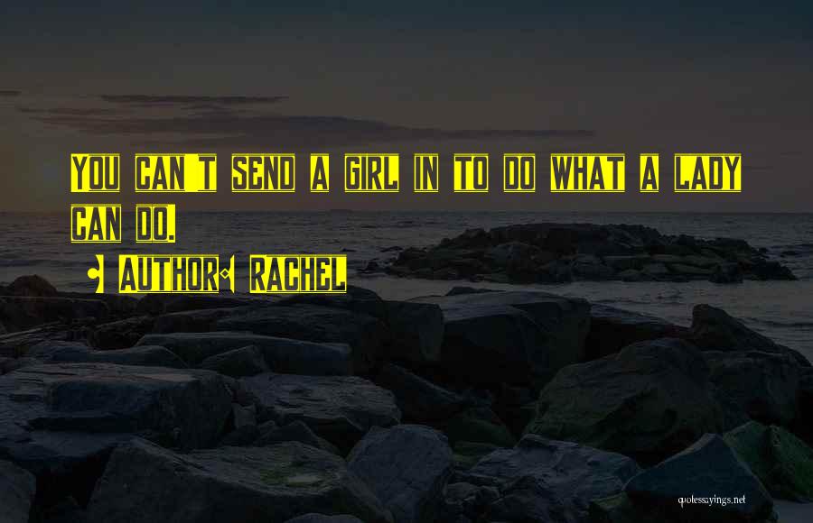 Rachel Quotes: You Can't Send A Girl In To Do What A Lady Can Do.
